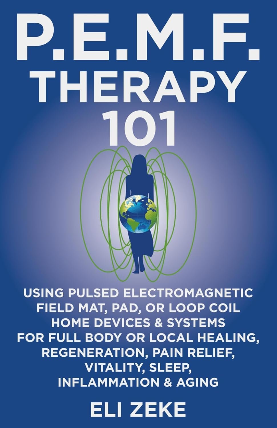 PEMF Therapy 101: Using Pulsed Electromagnetic Field Mat, Pad, or Loop Coil Home Devices & Systems for Full Body or Local Healing, Regeneration, Pain Relief, Vitality, Sleep, Inflammation & Aging